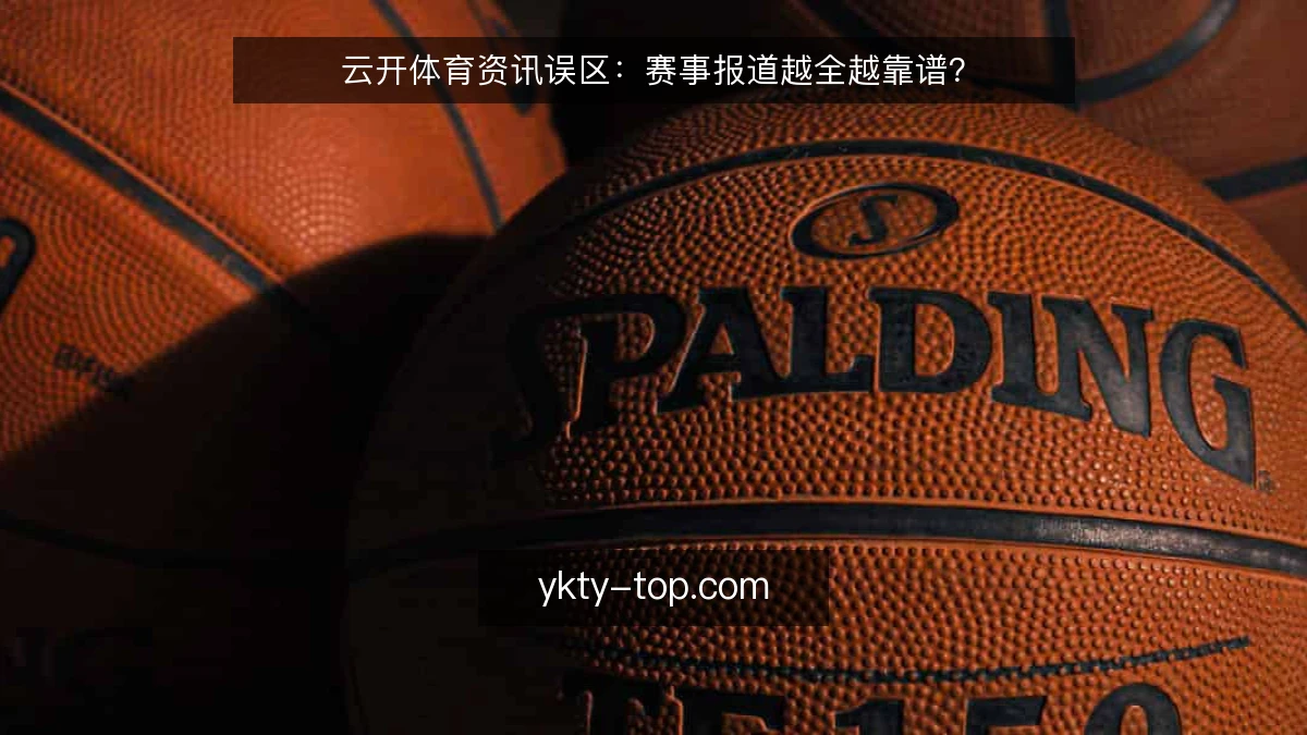 云开体育资讯误区:赛事报道越全越靠谱?