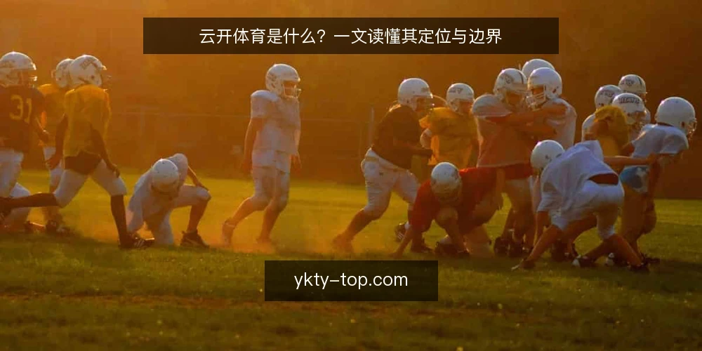 云开体育是什么？一文读懂其定位与边界 — 云开体育是什么？ 配图