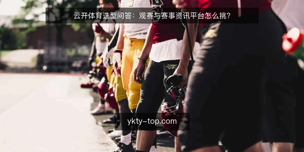 云开体育选型问答:观赛与赛事资讯平台怎么挑? — 你的观赛需求到底是什么? 配图
