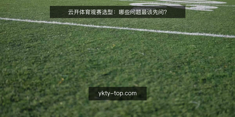 云开体育观赛选型:哪些问题最该先问? — 云开体育观赛前,先确认什么需求? 配图