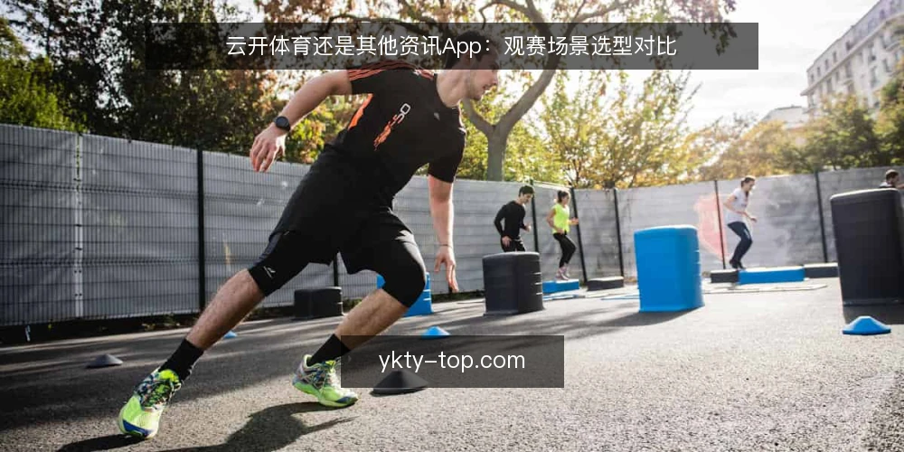 云开体育还是其他资讯App：观赛场景选型对比 — 明确观赛场景的需求边界 配图