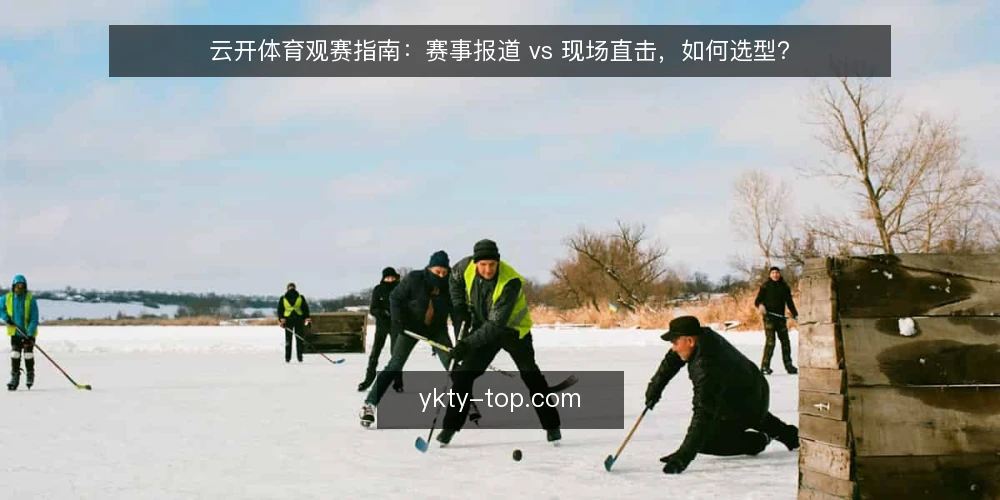 云开体育观赛指南：赛事报道 vs 现场直击，如何选型？ — 先明确观赛决策的四个维度 配图